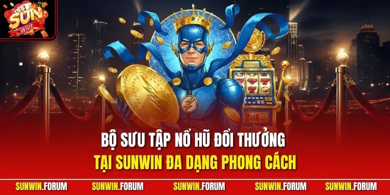 Bộ sưu tập nổ hũ đổi thưởng tại SUNWIN đa dạng phong cách