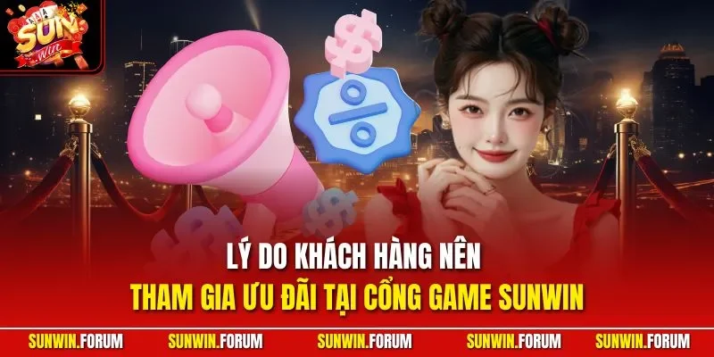 Lý do khách hàng nên tham gia ưu đãi tại cổng game SUNWIN