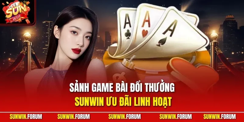 Sảnh game bài đổi thưởng SUNWIN ưu đãi linh hoạt