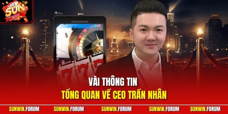 Vài thông tin tổng quan về CEO Trần Nhân